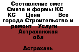 Составление смет. Смета и формы КС 2, КС 3 › Цена ­ 500 - Все города Строительство и ремонт » Услуги   . Астраханская обл.,Астрахань г.